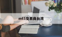 mt5交易商台湾(mt5交易平台mateder)
